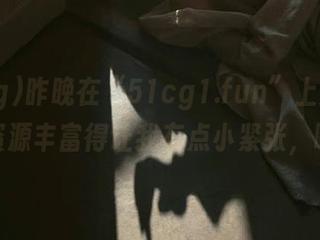 昨晚在“51cg1.fun”上滚了一圈，资源丰富得让我有点小紧张，呵呵。