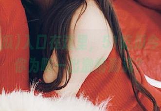 入口在这里，51吃瓜今天又要你为哪一出激情澎湃？
