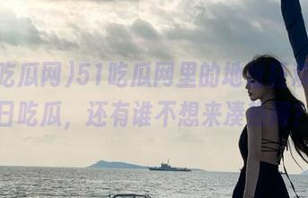 51吃瓜网里的地址狂欢，今日吃瓜，还有谁不想来凑热闹？