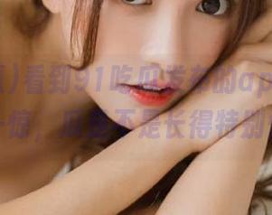 看到91吃瓜发布的apk，我心里一惊，瓜是不是长得特别快！