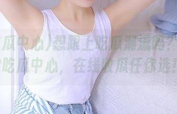 想跟上吃瓜潮流吗？下载92吃瓜中心，在线收瓜任你选！