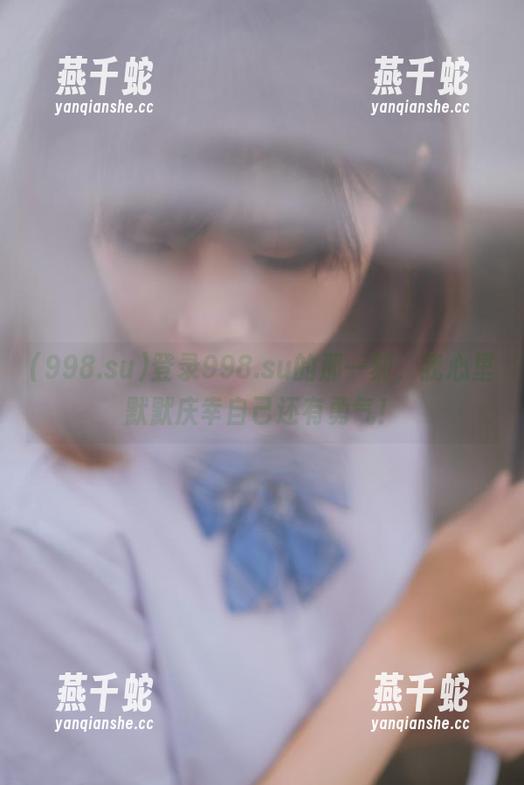登录998.su的那一刻，我心里默默庆幸自己还有勇气！