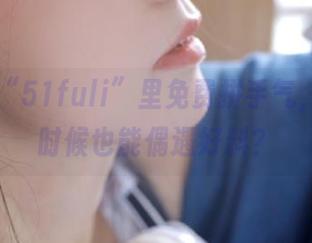 “51fuli”里免费拼手气，洗澡的时候也能偶遇好料？