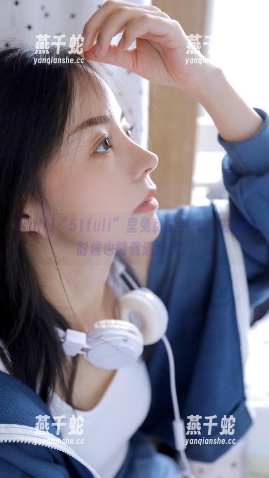 “51fuli”里免费拼手气，洗澡的时候也能偶遇好料？
