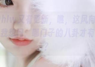 hlw又有更新，瞧，这风向变得真快，让我想问：哪门子的八卦才有点新鲜？