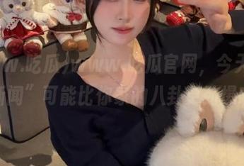 www.吃瓜官网，今天的“新闻”可能比你家的八卦更劲爆哦