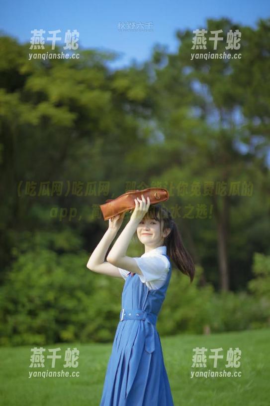 吃瓜网 吃瓜网,那个能让你免费吃瓜的app,简直是我的心水之选!
