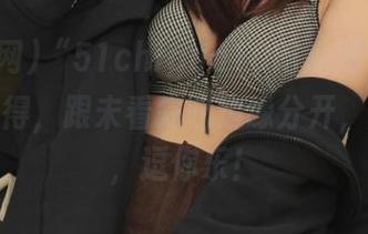 “51chigua10吃瓜网”下载一键即得，跟未看先吃边缘分开，瓜走心，逗你乐！