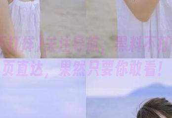 关注导航，黑料不打烊so首页直达，果然只要你敢看！