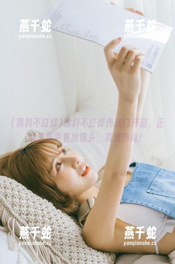 黑料不打烊 黑料不打烊传送门开启,正能量正争着抢镜头,真是热闹!